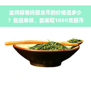 金鸡报春纯银念币的价格是多少？包括单枚、套装和1000克银币价格，以及金鸡报春银质念章和金鸡报喜念币的价值。