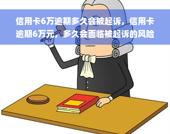 信用卡6万逾期多久会被起诉，信用卡逾期6万元，多久会面临被起诉的风险？