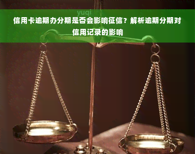 信用卡逾期办分期是否会影响征信？解析逾期分期对信用记录的影响