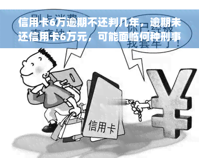 信用卡6万逾期不还判几年，逾期未还信用卡6万元，可能面临何种刑事处罚？