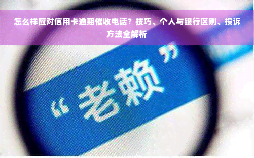 怎么样应对信用卡逾期催收电话？技巧、个人与银行区别、投诉方法全解析