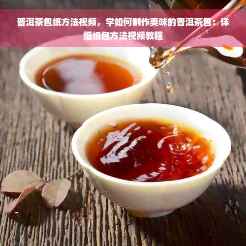 普洱茶包纸方法视频，学如何制作美味的普洱茶包：详细纸包方法视频教程