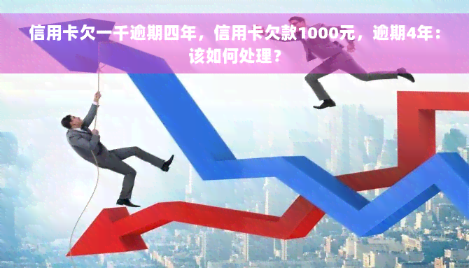 信用卡欠一千逾期四年，信用卡欠款1000元，逾期4年：该如何处理？