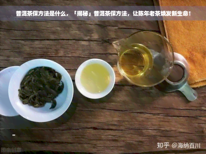 普洱茶保方法是什么，「揭秘」普洱茶保方法，让陈年老茶焕发新生命！