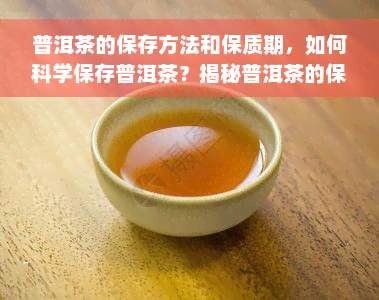 普洱茶的保存方法和保质期，如何科学保存普洱茶？揭秘普洱茶的保质期