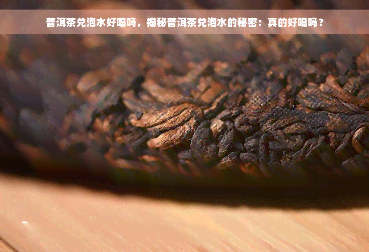 普洱茶兑泡水好喝吗，揭秘普洱茶兑泡水的秘密：真的好喝吗？