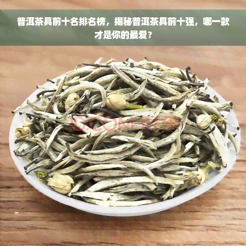 普洱茶具前十名排名榜，揭秘普洱茶具前十强，哪一款才是你的更爱？