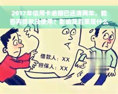 2017年信用卡逾期已还清两年，能否再贷款及使用？影响及后果是什么？