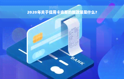 2020年关于信用卡逾期的新政策是什么？