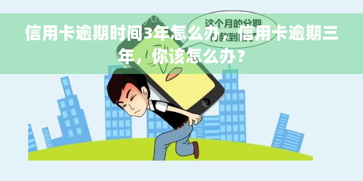 信用卡逾期时间3年怎么办，信用卡逾期三年，你该怎么办？