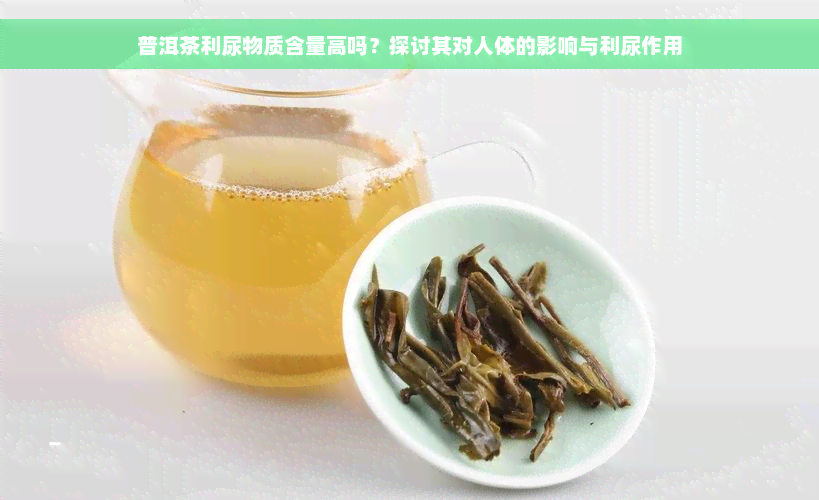 普洱茶利尿物质含量高吗？探讨其对人体的影响与利尿作用