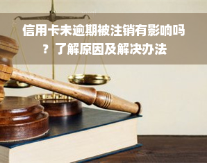 信用卡未逾期被注销有影响吗？了解原因及解决办法