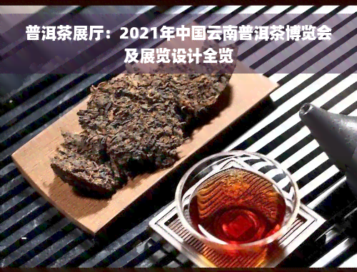 普洱茶展厅：2021年中国云南普洱茶博览会及展览设计全览