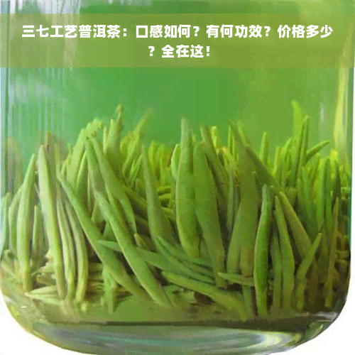 三七工艺普洱茶：口感如何？有何功效？价格多少？全在这！