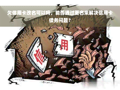 欠信用卡改名可以吗，能否通过更名来解决信用卡债务问题？