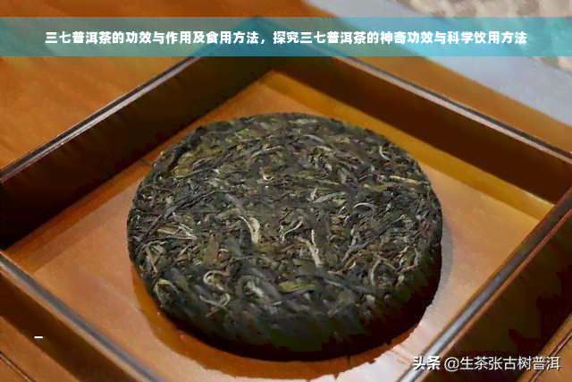 三七普洱茶的功效与作用及食用方法，探究三七普洱茶的神奇功效与科学饮用方法