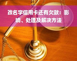 改名字信用卡还有欠款：影响、处理及解决方法