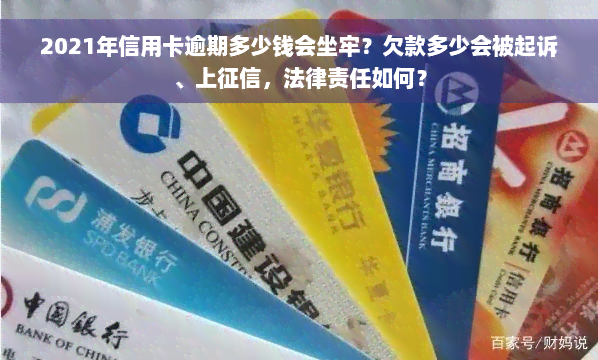 2021年信用卡逾期多少钱会坐牢？欠款多少会被起诉、上征信，法律责任如何？