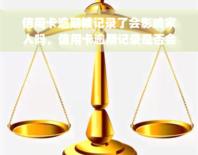 信用卡逾期被记录了会影响家人吗，信用卡逾期记录是否会影响家人的信用？