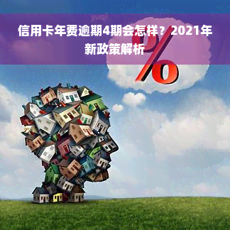 信用卡年费逾期4期会怎样？2021年新政策解析