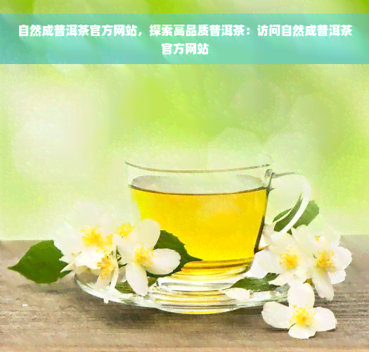 自然成普洱茶官方网站，探索高品质普洱茶：访问自然成普洱茶官方网站