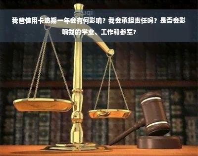 我爸信用卡逾期一年会有何影响？我会承担责任吗？是否会影响我的学业、工作和参军？