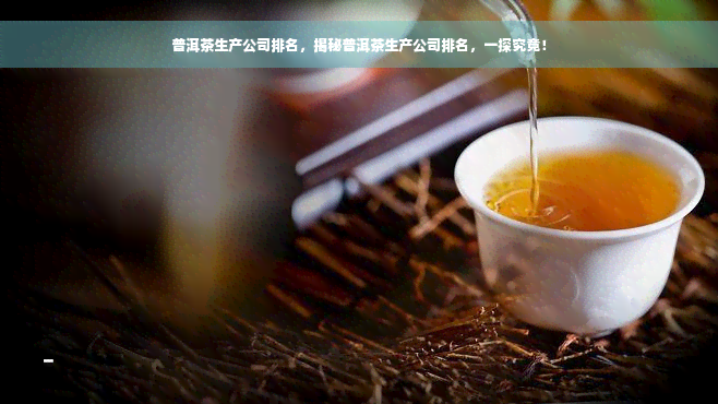 普洱茶生产公司排名，揭秘普洱茶生产公司排名，一探究竟！