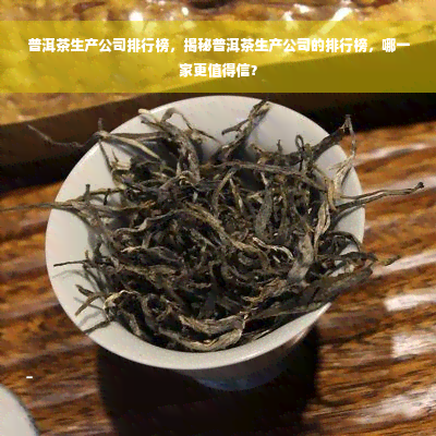 普洱茶生产公司排行榜，揭秘普洱茶生产公司的排行榜，哪一家更值得信？