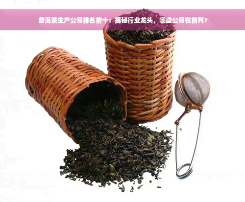 普洱茶生产公司排名前十：揭秘行业龙头，哪些公司在前列？