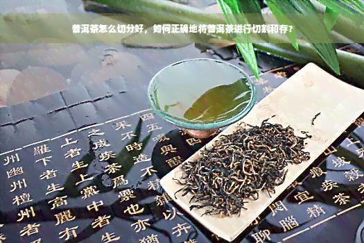 普洱茶怎么切分好，如何正确地将普洱茶进行切割和存？