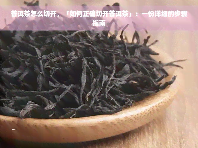 普洱茶怎么切开，「如何正确切开普洱茶」：一份详细的步骤指南