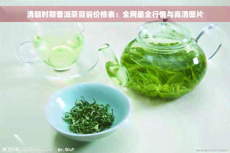 清朝时期普洱茶目前价格表：全网最全行情与高清图片