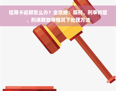 信用卡逾期怎么办？全攻略：服刑、刑事拘留、刑满释放等情况下处理方法