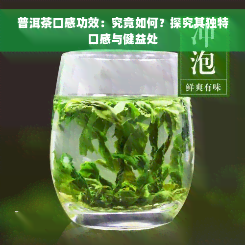 普洱茶口感功效：究竟如何？探究其独特口感与健益处