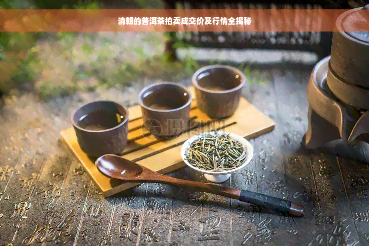 清朝的普洱茶拍卖成交价及行情全揭秘