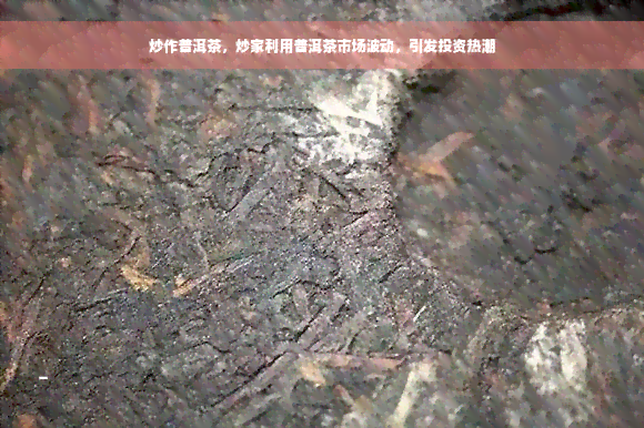 炒作普洱茶，炒家利用普洱茶市场波动，引发投资热潮