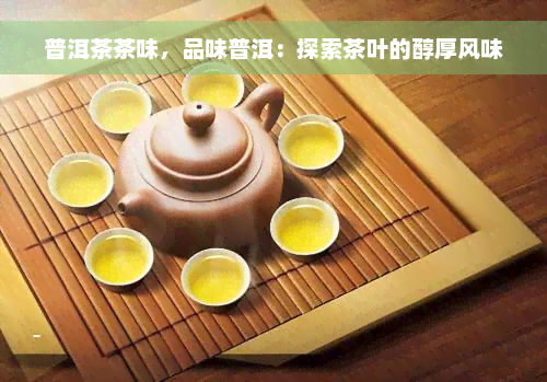 普洱茶茶味，品味普洱：探索茶叶的醇厚风味