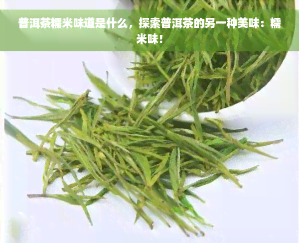 普洱茶糯米味道是什么，探索普洱茶的另一种美味：糯米味！