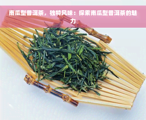 南瓜型普洱茶，独特风味：探索南瓜型普洱茶的魅力