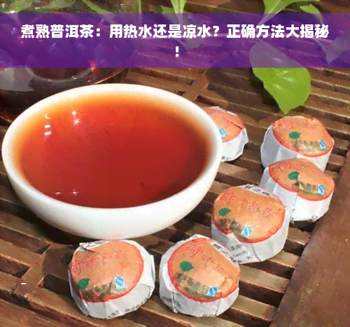 煮熟普洱茶：用热水还是凉水？正确方法大揭秘！