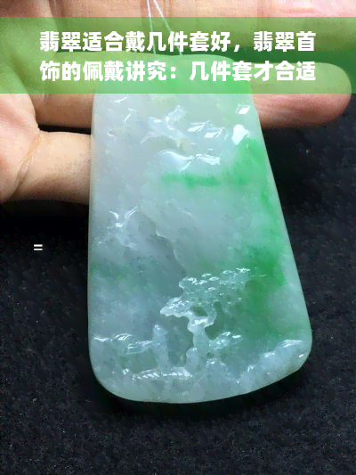 翡翠适合戴几件套好，翡翠首饰的佩戴讲究：几件套才合适？