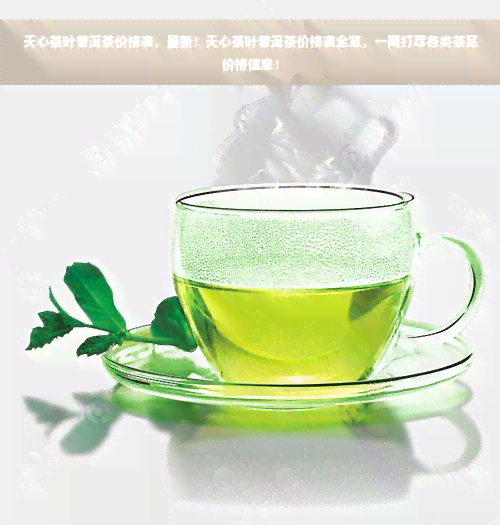 天心茶叶普洱茶价格表，最新！天心茶叶普洱茶价格表全览，一网打尽各类茶品价格信息！