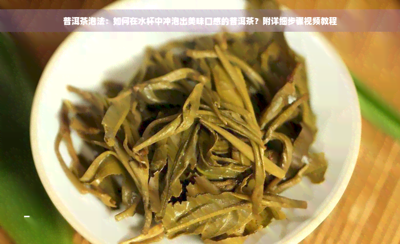 普洱茶泡法：如何在水杯中冲泡出美味口感的普洱茶？附详细步骤视频教程