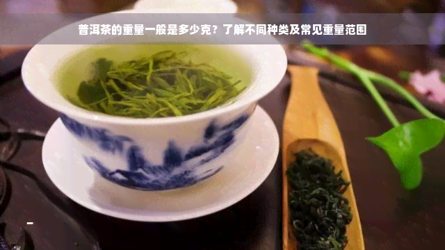 普洱茶的重量一般是多少克？了解不同种类及常见重量范围