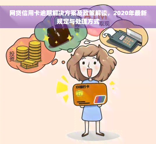 网贷信用卡逾期解决方案及政策解读，2020年最新规定与处理方式