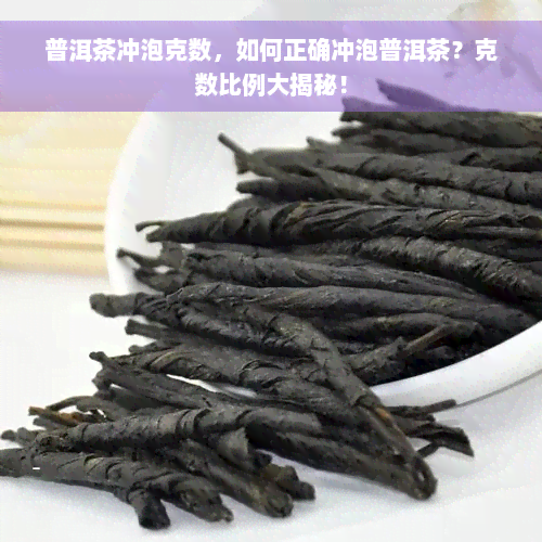 普洱茶冲泡克数，如何正确冲泡普洱茶？克数比例大揭秘！