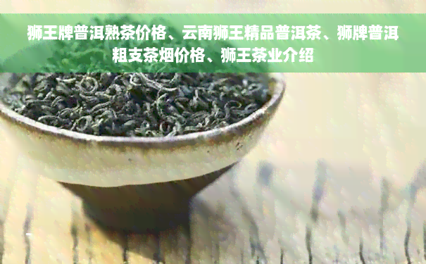 狮王牌普洱熟茶价格、云南狮王精品普洱茶、狮牌普洱粗支茶烟价格、狮王茶业介绍