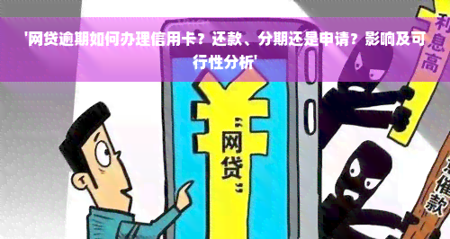 '网贷逾期如何办理信用卡？还款、分期还是申请？影响及可行性分析'