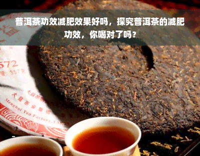 普洱茶功效减肥效果好吗，探究普洱茶的减肥功效，你喝对了吗？