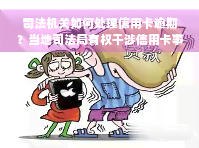 司法机关如何处理信用卡逾期？当地司法局有权干涉信用卡事务吗？是否会冻结信用卡？